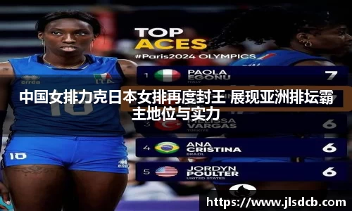 中国女排力克日本女排再度封王 展现亚洲排坛霸主地位与实力