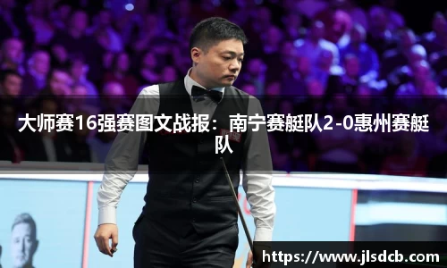 大师赛16强赛图文战报：南宁赛艇队2-0惠州赛艇队