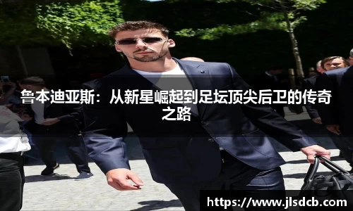 鲁本迪亚斯：从新星崛起到足坛顶尖后卫的传奇之路