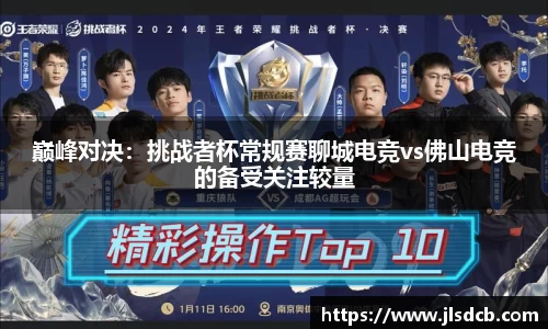 巅峰对决：挑战者杯常规赛聊城电竞vs佛山电竞的备受关注较量